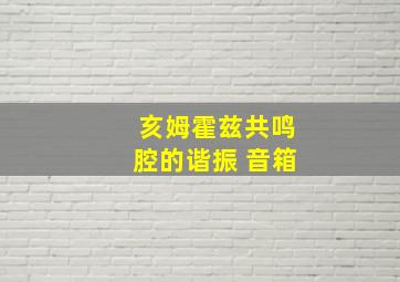 亥姆霍兹共鸣腔的谐振 音箱